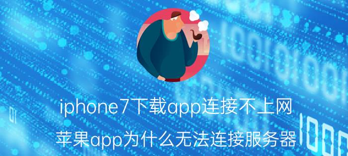 iphone7下载app连接不上网 苹果app为什么无法连接服务器？